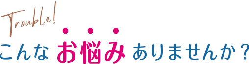 こんなお悩みありませんか？