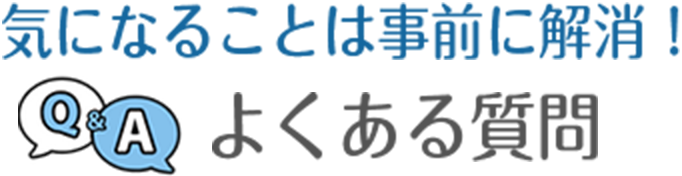 気になることは事前に解消！よくある質問