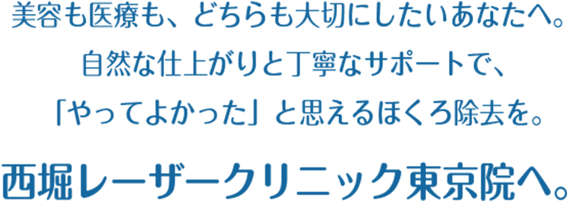 美容も医療も、どちらも大切にしたいあなたへ。自然な仕上がりと丁寧なサポートで、「やってよかった」と思えるほくろ除去を。西堀レーザークリニック東京院へ。